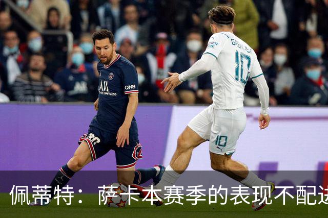 佩蒂特：萨卡本赛季的表现不配进首发，他不是梅西齐祖那种球员