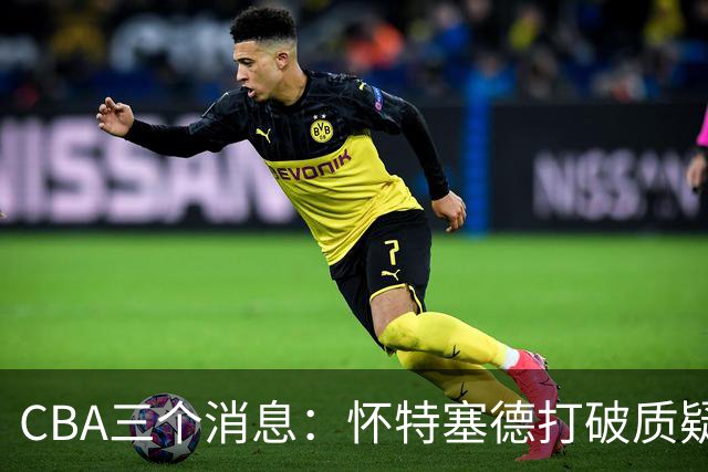 CBA三个消息：怀特塞德打破质疑，郭艾伦正式签约，范子铭申请交易